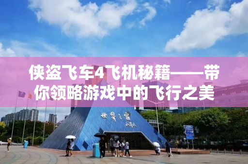 侠盗飞车4飞机秘籍——带你领略游戏中的飞行之美