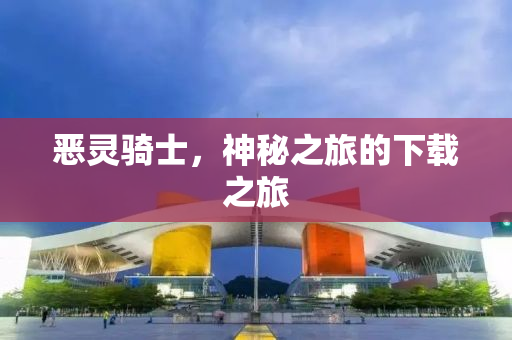 恶灵骑士，神秘之旅的下载之旅