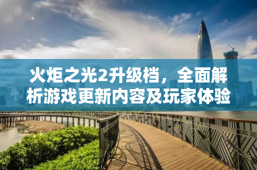 火炬之光2升级档，全面解析游戏更新内容及玩家体验