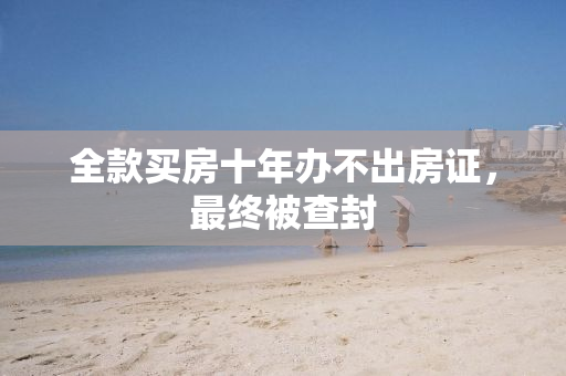 全款买房十年办不出房证，最终被查封