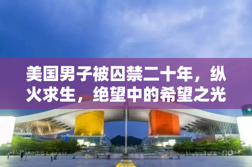 美国男子被囚禁二十年，纵火求生，绝望中的希望之光
