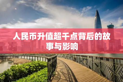 人民币升值超千点背后的故事与影响