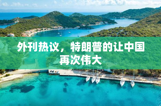 外刊热议，特朗普的让中国再次伟大