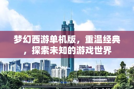 梦幻西游单机版，重温经典，探索未知的游戏世界