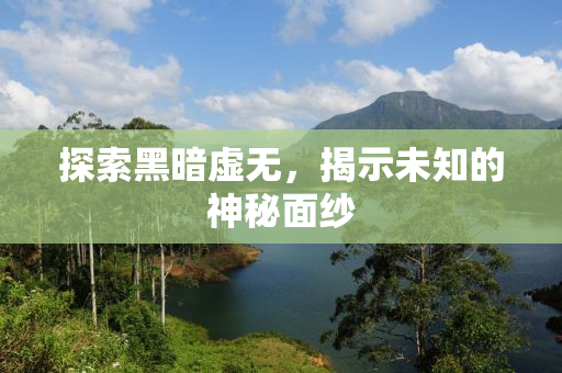探索黑暗虚无，揭示未知的神秘面纱