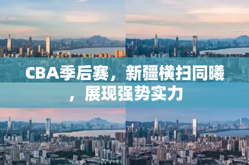 CBA季后赛，新疆横扫同曦，展现强势实力