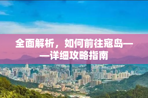 全面解析，如何前往寇岛——详细攻略指南