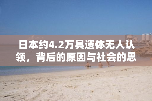 日本约4.2万具遗体无人认领，背后的原因与社会的思考