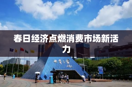 春日经济点燃消费市场新活力