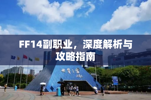 FF14副职业，深度解析与攻略指南