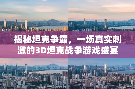 揭秘坦克争霸，一场真实刺激的3D坦克战争游戏盛宴