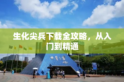 生化尖兵下载全攻略，从入门到精通