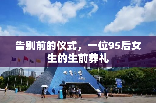 告别前的仪式，一位95后女生的生前葬礼