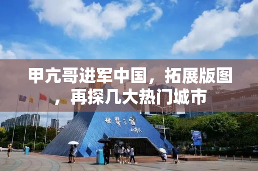 甲亢哥进军中国，拓展版图，再探几大热门城市