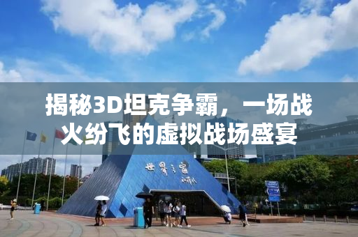 揭秘3D坦克争霸，一场战火纷飞的虚拟战场盛宴
