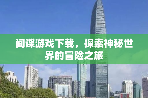间谍游戏下载，探索神秘世界的冒险之旅