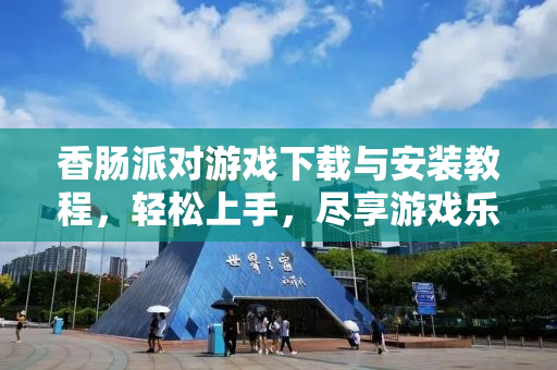 香肠派对游戏下载与安装教程，轻松上手，尽享游戏乐趣