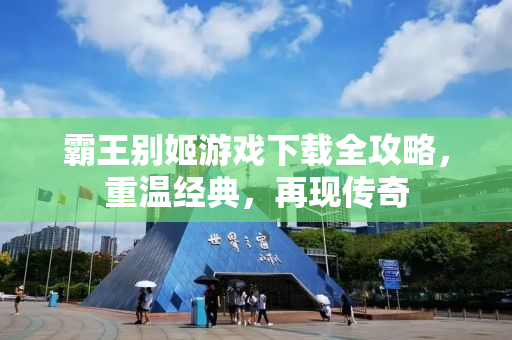 霸王别姬游戏下载全攻略，重温经典，再现传奇