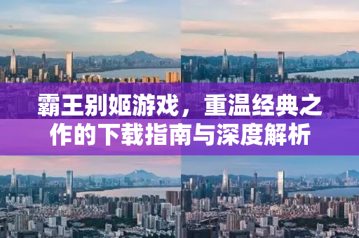 霸王别姬游戏，重温经典之作的下载指南与深度解析