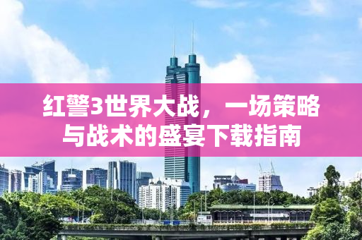 红警3世界大战，一场策略与战术的盛宴下载指南