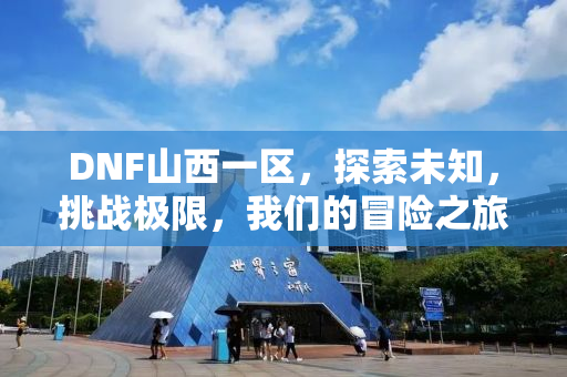 DNF山西一区，探索未知，挑战极限，我们的冒险之旅从这里开始！
