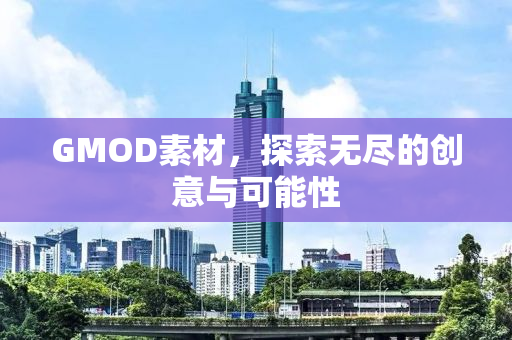 GMOD素材，探索无尽的创意与可能性