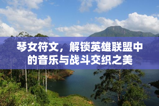 琴女符文，解锁英雄联盟中的音乐与战斗交织之美