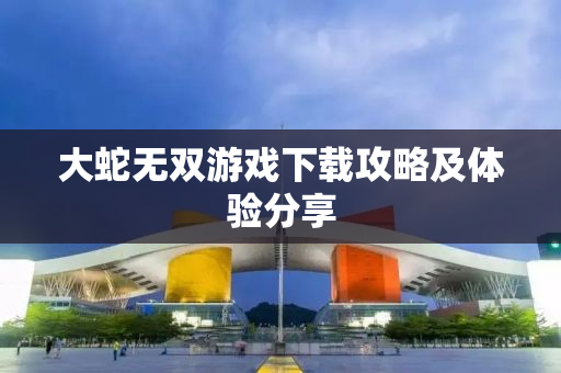 大蛇无双游戏下载攻略及体验分享
