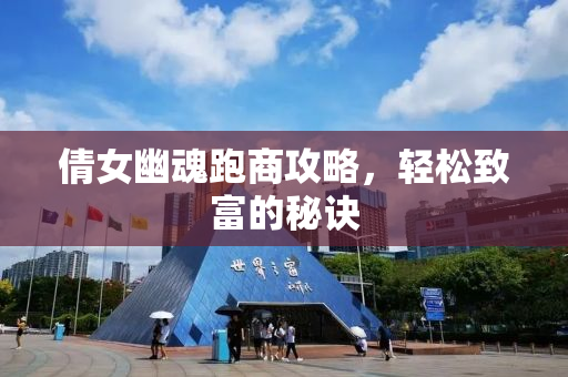倩女幽魂跑商攻略，轻松致富的秘诀