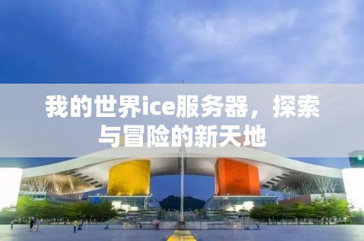 我的世界ice服务器，探索与冒险的新天地