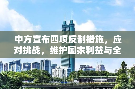 中方宣布四项反制措施，应对挑战，维护国家利益与全球秩序