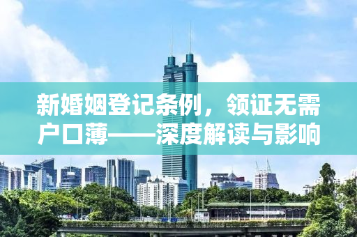 新婚姻登记条例，领证无需户口薄——深度解读与影响探讨