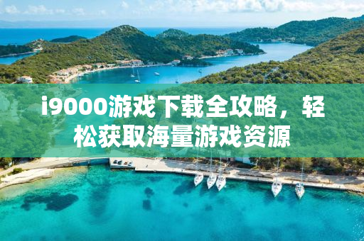 i9000游戏下载全攻略，轻松获取海量游戏资源