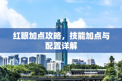 红眼加点攻略，技能加点与配置详解