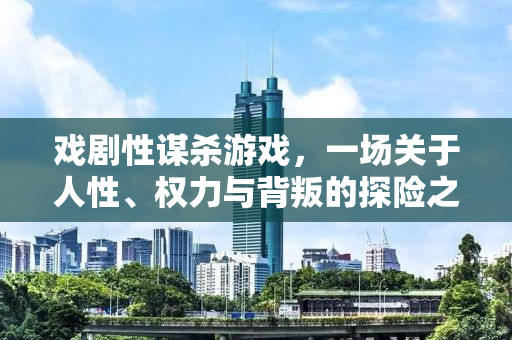 戏剧性谋杀游戏，一场关于人性、权力与背叛的探险之旅