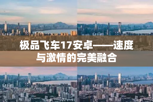 极品飞车17安卓——速度与激情的完美融合