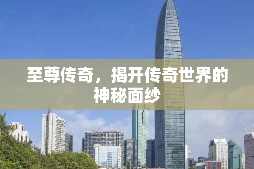 至尊传奇，揭开传奇世界的神秘面纱