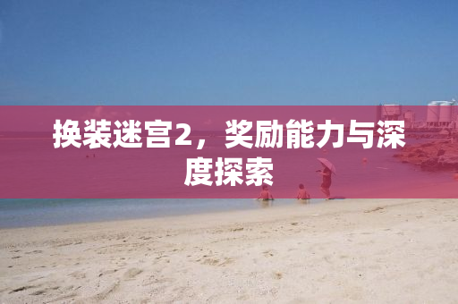 换装迷宫2，奖励能力与深度探索
