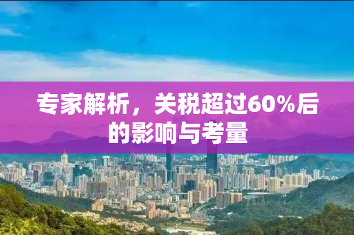 专家解析，关税超过60%后的影响与考量