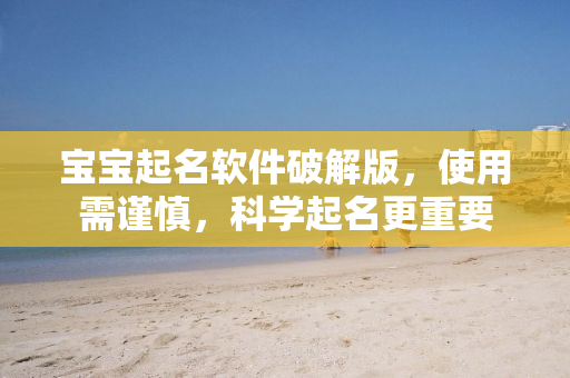 宝宝起名软件破解版，使用需谨慎，科学起名更重要