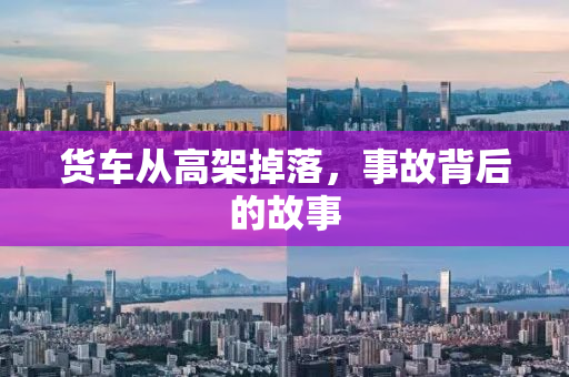 货车从高架掉落，事故背后的故事