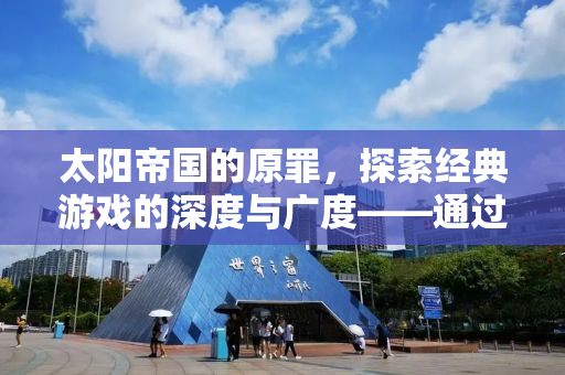 太阳帝国的原罪，探索经典游戏的深度与广度——通过Mod的无限可能