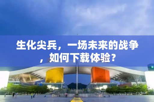 生化尖兵，一场未来的战争，如何下载体验？