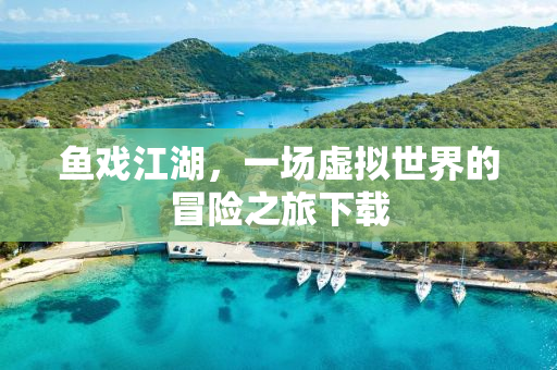 鱼戏江湖，一场虚拟世界的冒险之旅下载