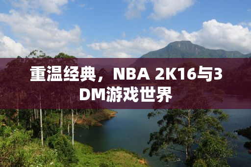 重温经典，NBA 2K16与3DM游戏世界