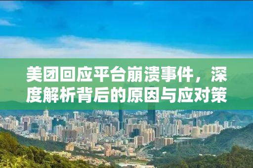 美团回应平台崩溃事件，深度解析背后的原因与应对策略