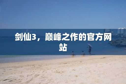 剑仙3，巅峰之作的官方网站