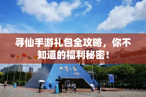 寻仙手游礼包全攻略，你不知道的福利秘密！