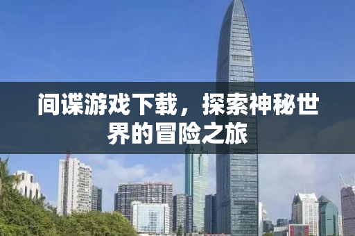间谍游戏下载，探索神秘世界的冒险之旅
