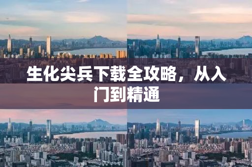 生化尖兵下载全攻略，从入门到精通